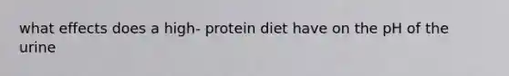 what effects does a high- protein diet have on the pH of the urine