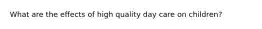 What are the effects of high quality day care on children?