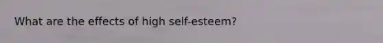 What are the effects of high self-esteem?