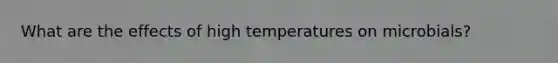 What are the effects of high temperatures on microbials?