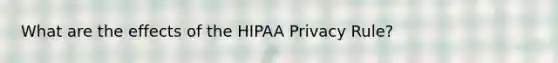 What are the effects of the HIPAA Privacy Rule?