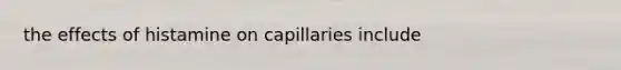 the effects of histamine on capillaries include