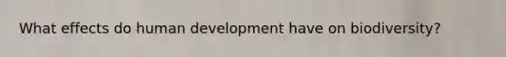 What effects do human development have on biodiversity?