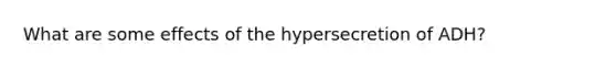 What are some effects of the hypersecretion of ADH?