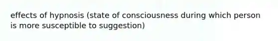 effects of hypnosis (state of consciousness during which person is more susceptible to suggestion)