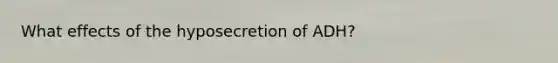 What effects of the hyposecretion of ADH?