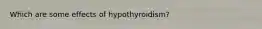 Which are some effects of hypothyroidism?