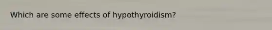 Which are some effects of hypothyroidism?