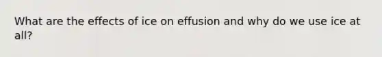 What are the effects of ice on effusion and why do we use ice at all?