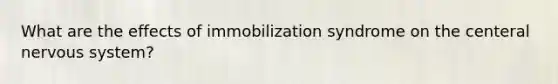 What are the effects of immobilization syndrome on the centeral nervous system?