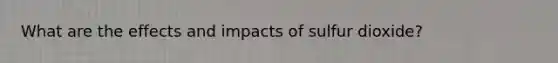 What are the effects and impacts of sulfur dioxide?