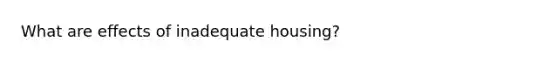 What are effects of inadequate housing?