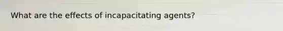 What are the effects of incapacitating agents?