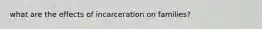 what are the effects of incarceration on families?