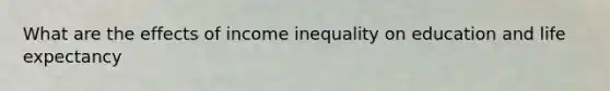 What are the effects of income inequality on education and life expectancy