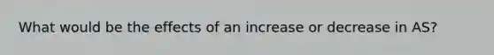 What would be the effects of an increase or decrease in AS?