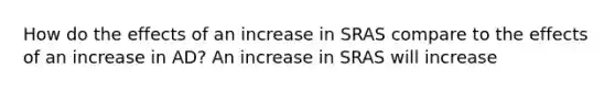 How do the effects of an increase in SRAS compare to the effects of an increase in AD? An increase in SRAS will increase