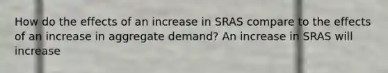 How do the effects of an increase in SRAS compare to the effects of an increase in aggregate demand? An increase in SRAS will increase