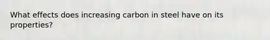 What effects does increasing carbon in steel have on its properties?