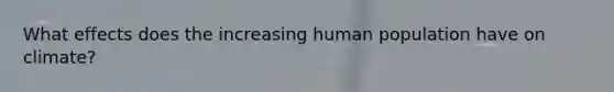 What effects does the increasing human population have on climate?