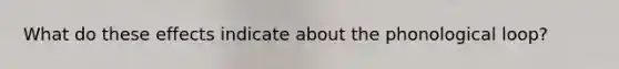 What do these effects indicate about the phonological loop?