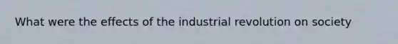 What were the effects of the industrial revolution on society