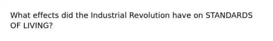 What effects did the Industrial Revolution have on STANDARDS OF LIVING?