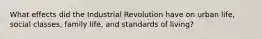 What effects did the Industrial Revolution have on urban life, social classes, family life, and standards of living?