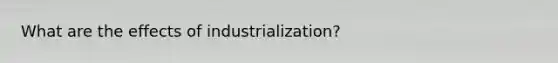 What are the effects of industrialization?