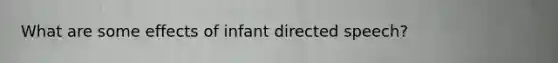 What are some effects of infant directed speech?