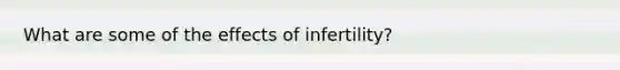 What are some of the effects of infertility?