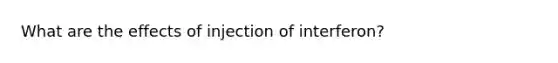 What are the effects of injection of interferon?