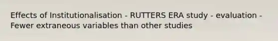 Effects of Institutionalisation - RUTTERS ERA study - evaluation - Fewer extraneous variables than other studies