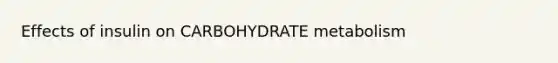 Effects of insulin on CARBOHYDRATE metabolism