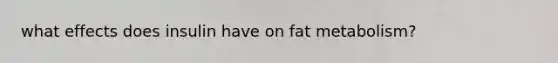 what effects does insulin have on fat metabolism?