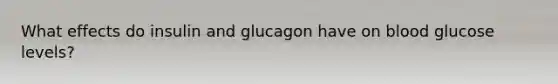 What effects do insulin and glucagon have on blood glucose levels?