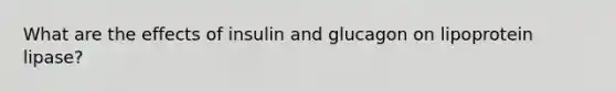 What are the effects of insulin and glucagon on lipoprotein lipase?