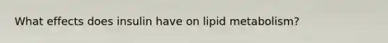 What effects does insulin have on lipid metabolism?