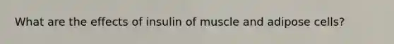 What are the effects of insulin of muscle and adipose cells?