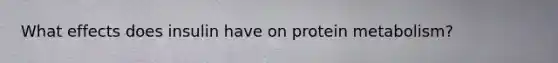 What effects does insulin have on protein metabolism?