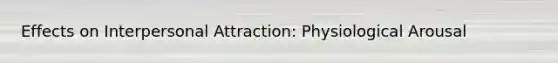 Effects on Interpersonal Attraction: Physiological Arousal