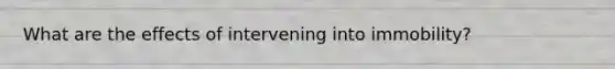 What are the effects of intervening into immobility?