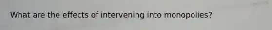 What are the effects of intervening into monopolies?