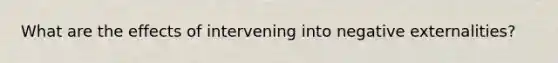 What are the effects of intervening into negative externalities?