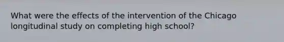 What were the effects of the intervention of the Chicago longitudinal study on completing high school?