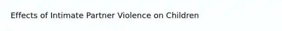 Effects of Intimate Partner Violence on Children