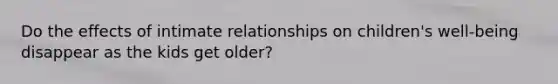 Do the effects of intimate relationships on children's well-being disappear as the kids get older?