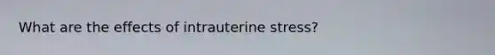 What are the effects of intrauterine stress?