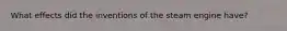 What effects did the inventions of the steam engine have?