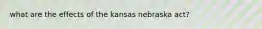 what are the effects of the kansas nebraska act?